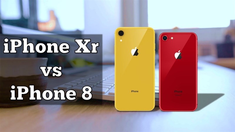 So sánh iPhone Xr và iPhone 8: Đâu là sự khác biệt?